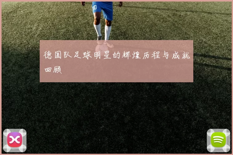 德国队足球明星的辉煌历程与成就回顾