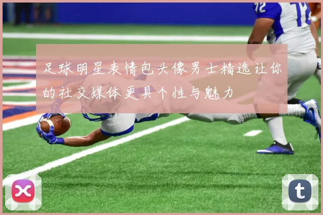 足球明星表情包头像男士精选让你的社交媒体更具个性与魅力
