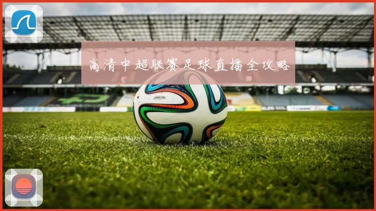 高清中超联赛足球直播全攻略