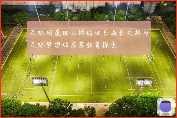 足球明星幼儿园的快乐成长之路与足球梦想的启蒙教育探索
