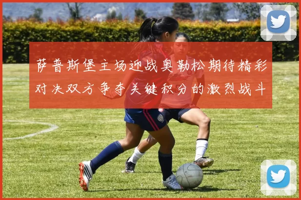 萨普斯堡主场迎战奥勒松期待精彩对决双方争夺关键积分的激烈战斗