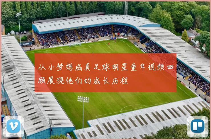 从小梦想成真足球明星童年视频回顾展现他们的成长历程