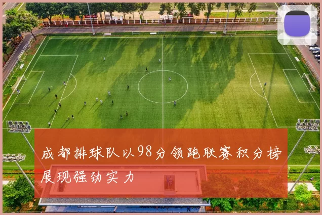 成都排球队以98分领跑联赛积分榜展现强劲实力