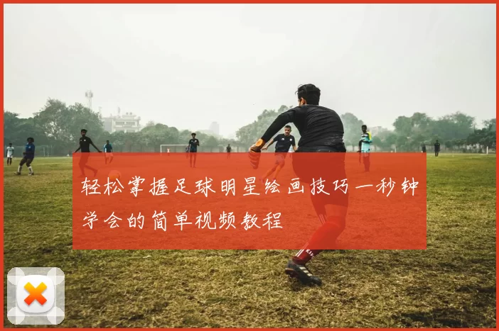 轻松掌握足球明星绘画技巧一秒钟学会的简单视频教程
