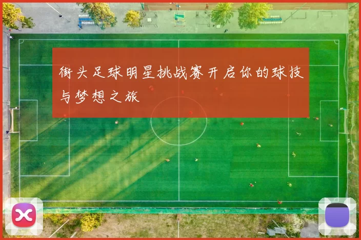 街头足球明星挑战赛开启你的球技与梦想之旅