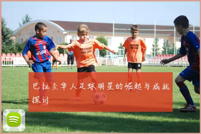 巴拉圭华人足球明星的崛起与成就探讨