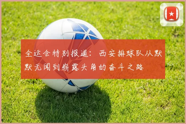 全运会特别报道：西安排球队从默默无闻到崭露头角的奋斗之路