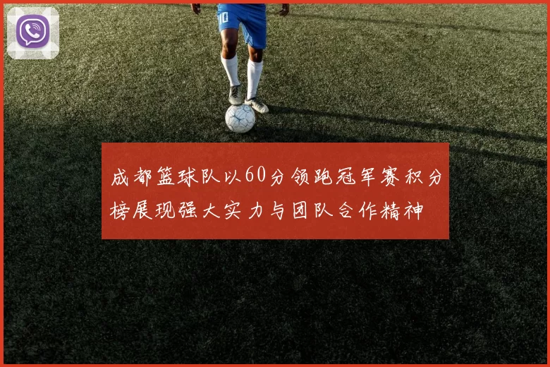 成都篮球队以60分领跑冠军赛积分榜展现强大实力与团队合作精神