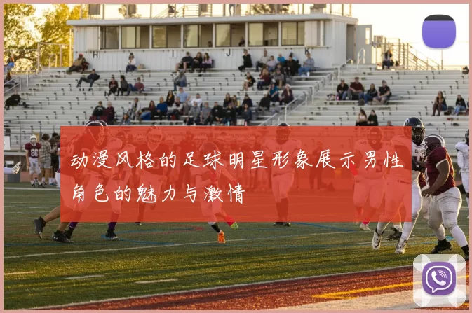 动漫风格的足球明星形象展示男性角色的魅力与激情