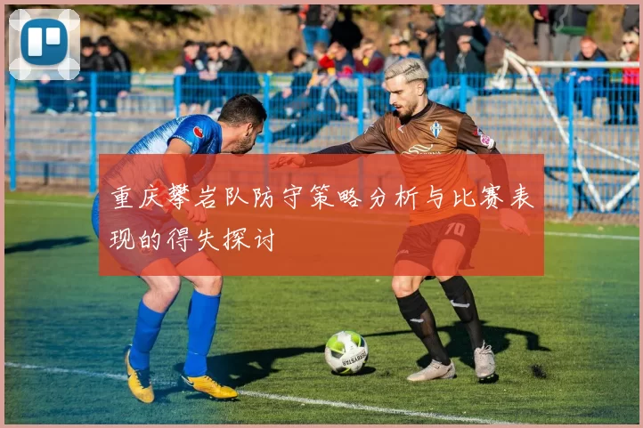 重庆攀岩队防守策略分析与比赛表现的得失探讨