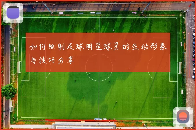 如何绘制足球明星球员的生动形象与技巧分享
