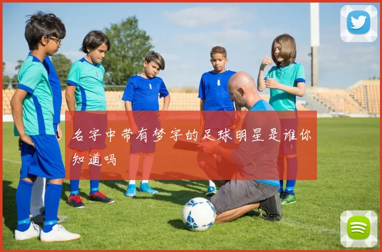名字中带有梦字的足球明星是谁你知道吗