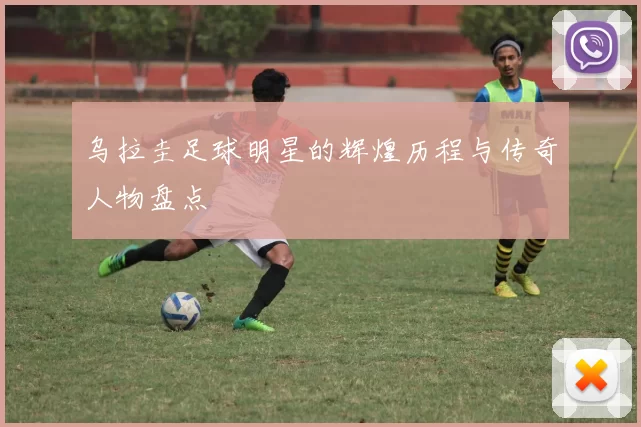 乌拉圭足球明星的辉煌历程与传奇人物盘点