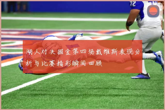 湖人对决掘金第四场戴维斯表现分析与比赛精彩瞬间回顾