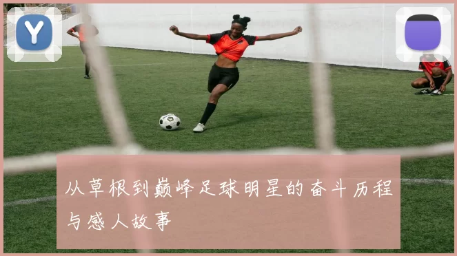 从草根到巅峰足球明星的奋斗历程与感人故事