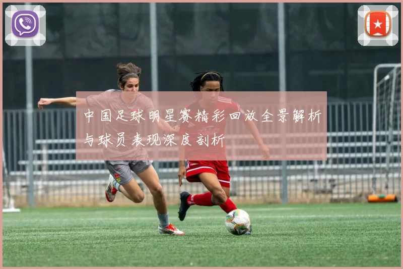 中国足球明星赛精彩回放全景解析与球员表现深度剖析