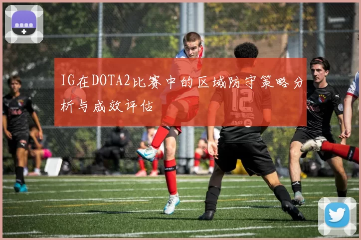 IG在DOTA2比赛中的区域防守策略分析与成效评估