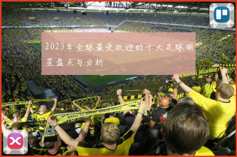 2023年全球最受欢迎的十大足球明星盘点与分析