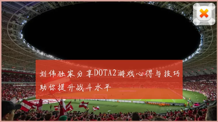 刘伟独家分享DOTA2游戏心得与技巧助你提升战斗水平