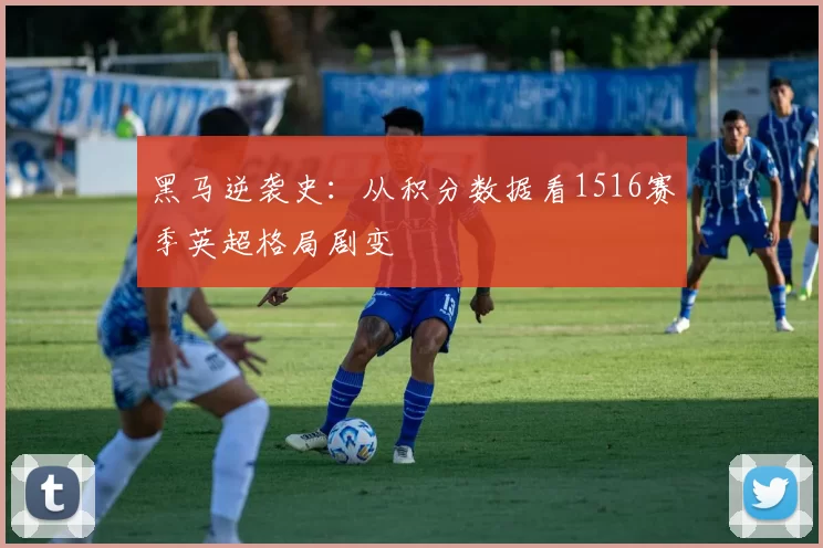 黑马逆袭史：从积分数据看1516赛季英超格局剧变