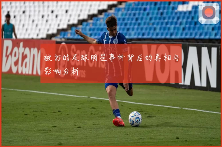 被打的足球明星事件背后的真相与影响分析