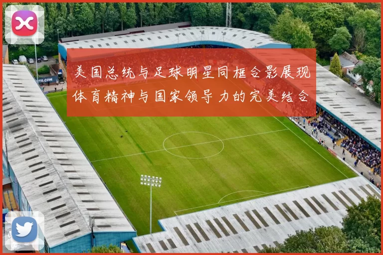 美国总统与足球明星同框合影展现体育精神与国家领导力的完美结合