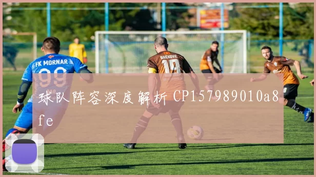 球队阵容深度解析 CP157989010a8fe