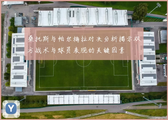 桑托斯与帕尔梅拉对决分析揭示双方战术与球员表现的关键因素