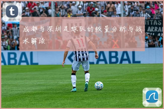 成都与深圳足球队的较量分析与战术解读