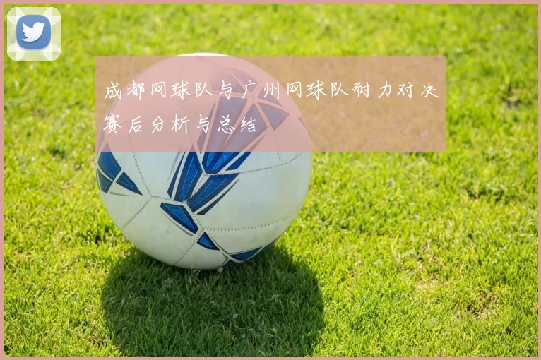 成都网球队与广州网球队耐力对决赛后分析与总结