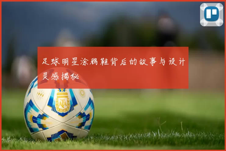 足球明星涂鸦鞋背后的故事与设计灵感揭秘