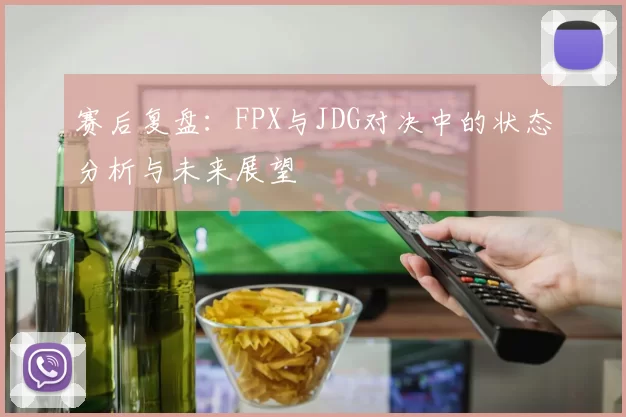 赛后复盘：FPX与JDG对决中的状态分析与未来展望
