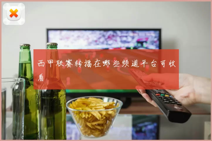 西甲联赛转播在哪些频道平台可收看
