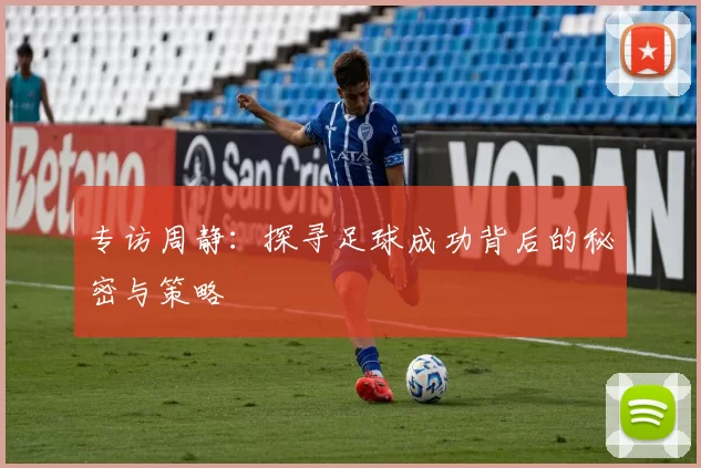 专访周静：探寻足球成功背后的秘密与策略