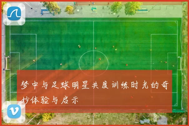 梦中与足球明星共度训练时光的奇妙体验与启示