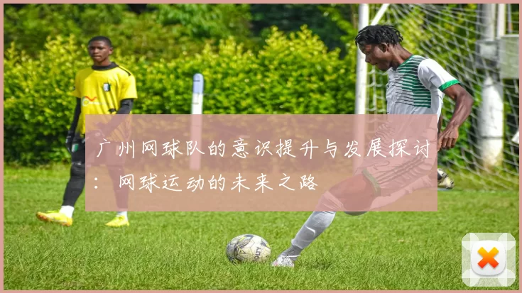广州网球队的意识提升与发展探讨：网球运动的未来之路