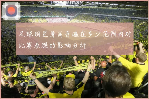 足球明星身高普遍在多少范围内对比赛表现的影响分析