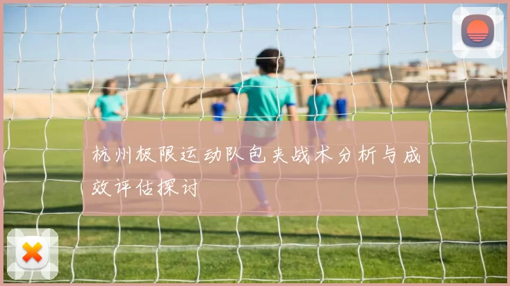 杭州极限运动队包夹战术分析与成效评估探讨