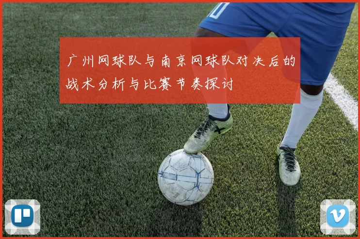 广州网球队与南京网球队对决后的战术分析与比赛节奏探讨