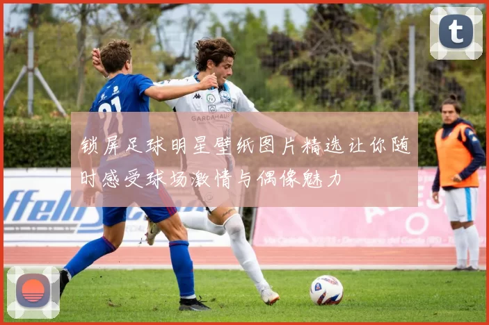 锁屏足球明星壁纸图片精选让你随时感受球场激情与偶像魅力