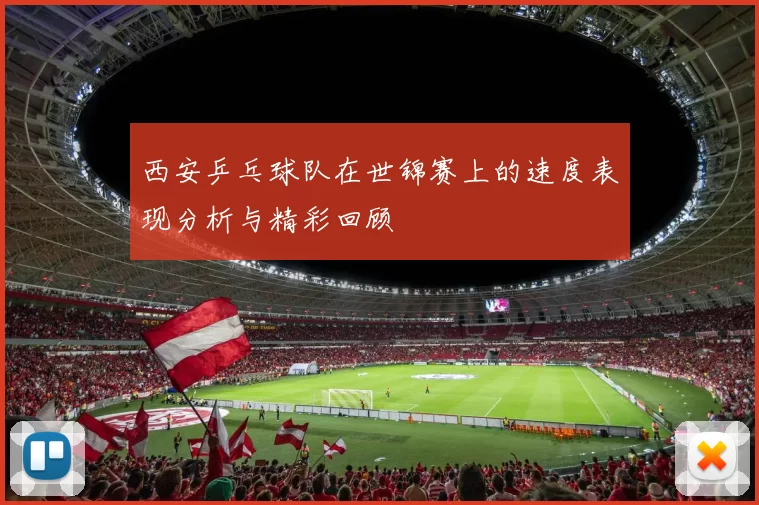 西安乒乓球队在世锦赛上的速度表现分析与精彩回顾