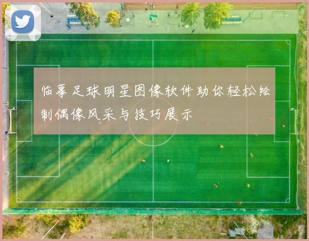 临摹足球明星图像软件助你轻松绘制偶像风采与技巧展示