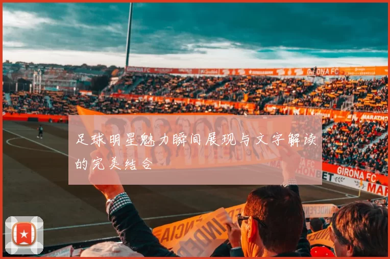 足球明星魅力瞬间展现与文字解读的完美结合