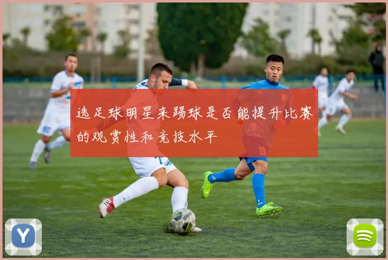 选足球明星来踢球是否能提升比赛的观赏性和竞技水平