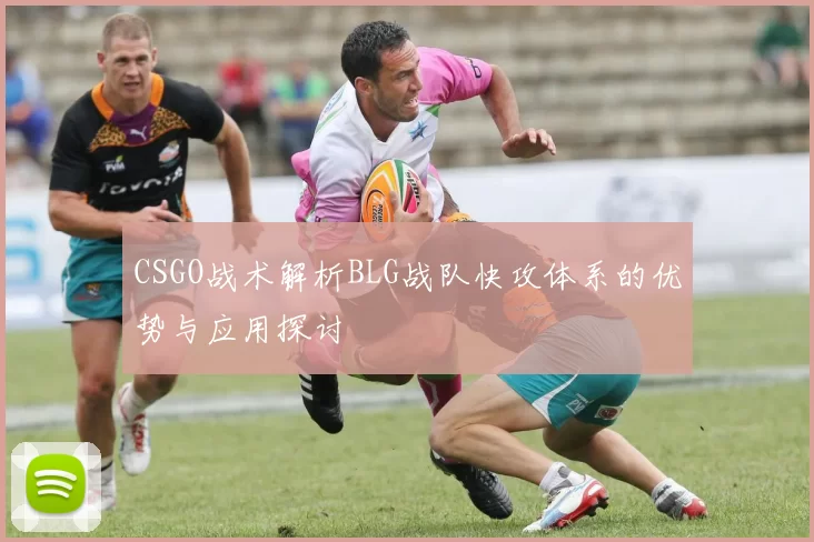 CSGO战术解析BLG战队快攻体系的优势与应用探讨