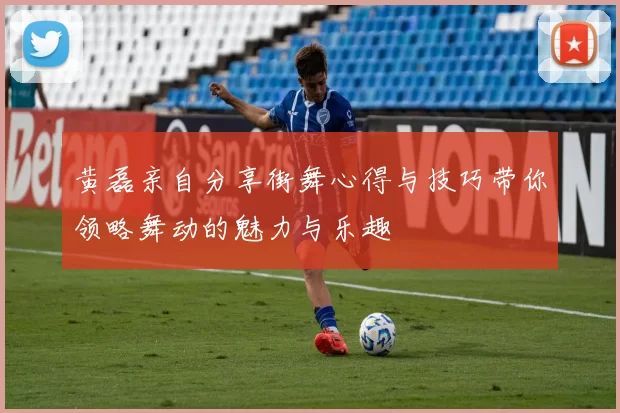 黄磊亲自分享街舞心得与技巧带你领略舞动的魅力与乐趣