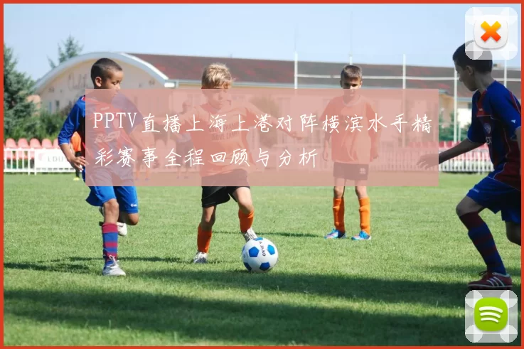 PPTV直播上海上港对阵横滨水手精彩赛事全程回顾与分析