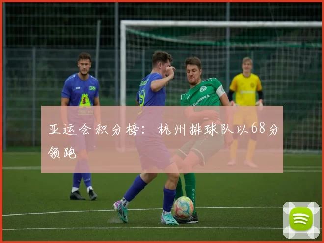 亚运会积分榜：杭州排球队以68分领跑