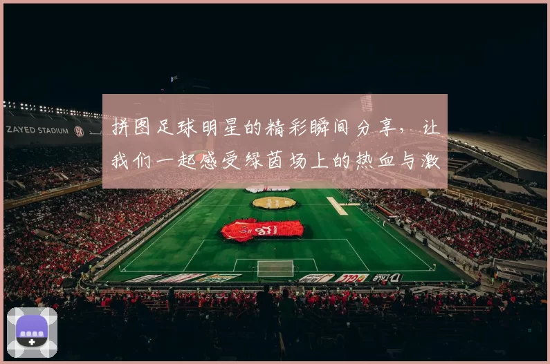 拼图足球明星的精彩瞬间分享，让我们一起感受绿茵场上的热血与激情