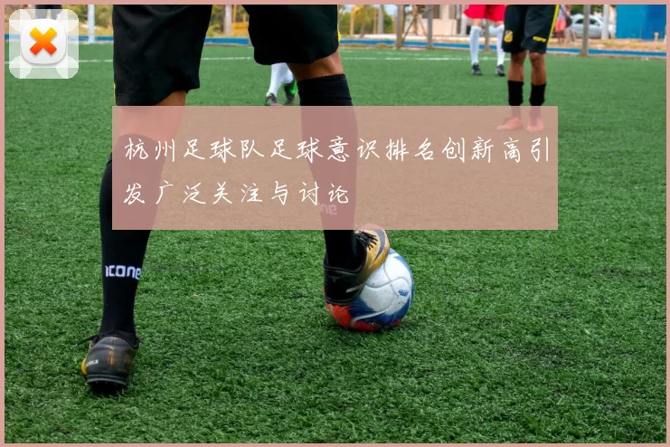杭州足球队足球意识排名创新高引发广泛关注与讨论